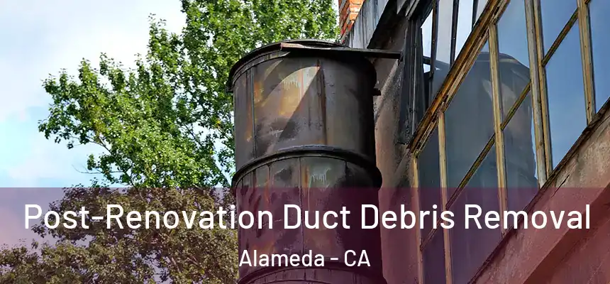 Post-Renovation Duct Debris Removal Alameda - CA